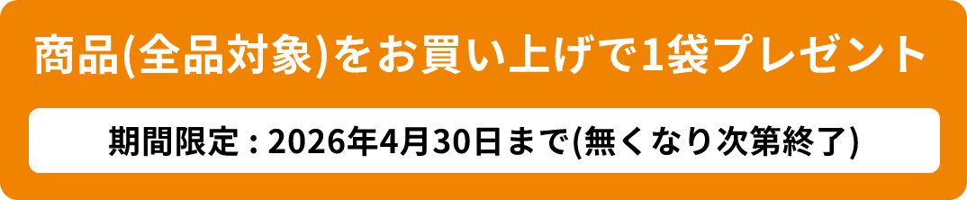 商品（全品対象）をお買い上げで1袋プレゼント 期間限定：2026年4月30日まで（無くなり次第終了）
