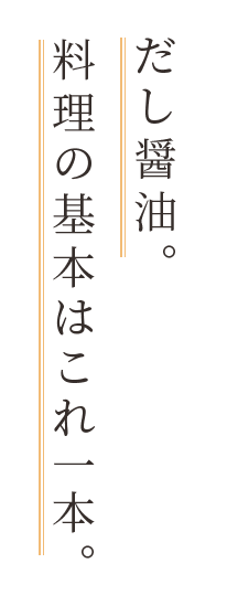 だし醤油。料理の基本はこれ一本。