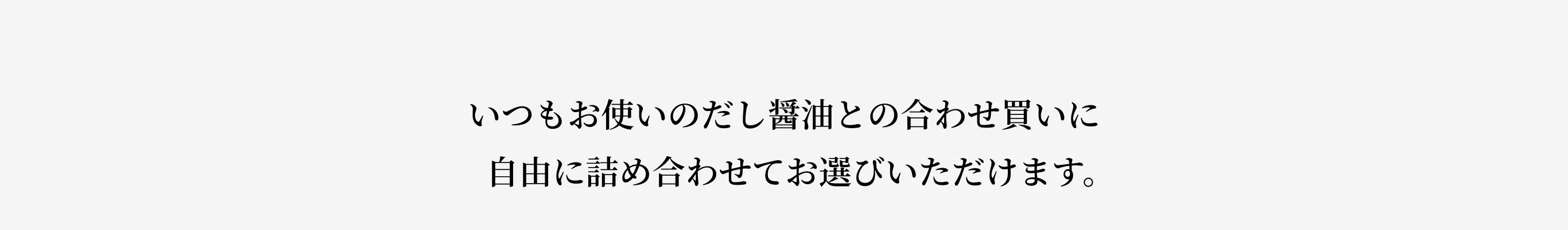 いつもお使いのだし醤油との合わせ買いに自由に詰め合わせてお選びいただけます。