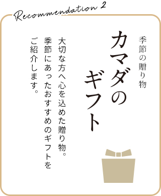 季節の贈り物 カマダのギフト 大切な方へ心を込めた贈り物。季節にあったおすすめのギフトをご紹介します。