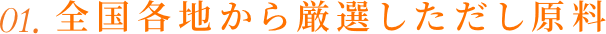 01. 全国各地から厳選しただし原料