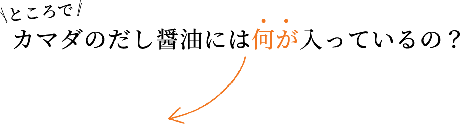 ところでカマダのだし醤油には何が入っているの？