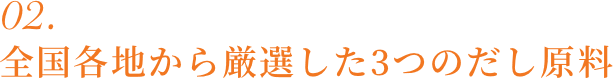 02 全国各地から厳選した3つのだし原料