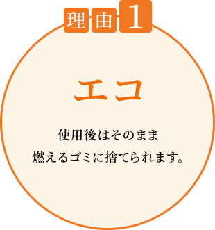 理由1 エコ 使用後はそのまま燃えるゴミに捨てられます。