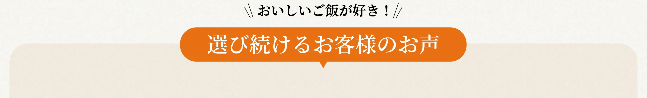 おいしいご飯が好き!選び続けるお客様のお声