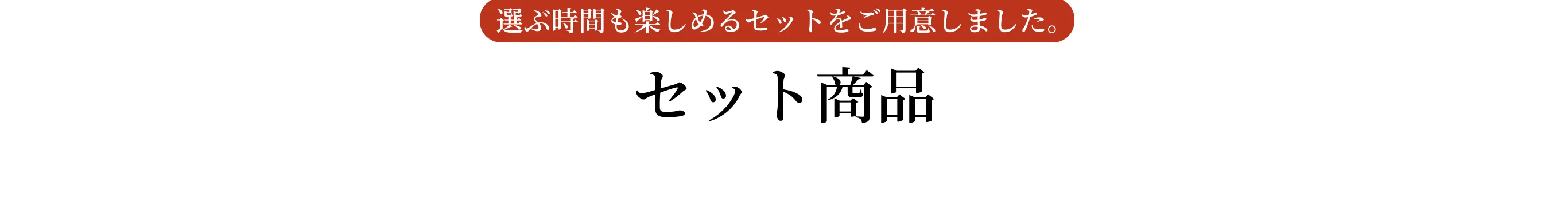 選ぶ時間も楽しめるセットをご用意しました。セット商品