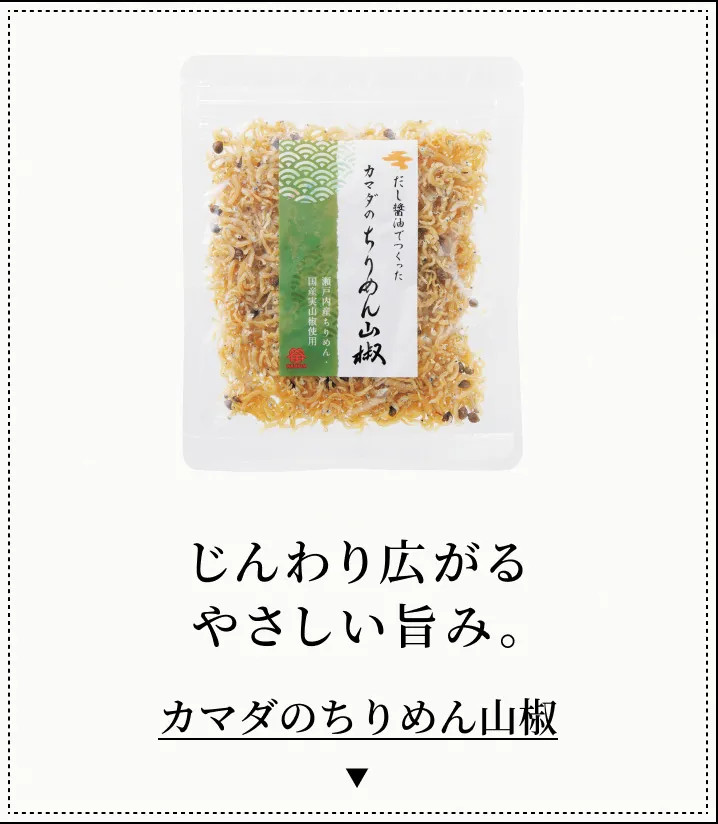 じんわり広がるやさしい旨み。 カマダのちりめん山椒