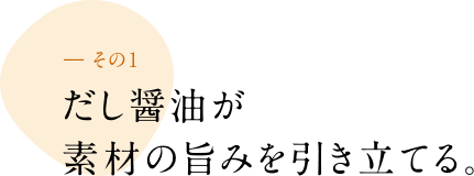 ― その1 だし醤油が素材の旨みを引き立てる。