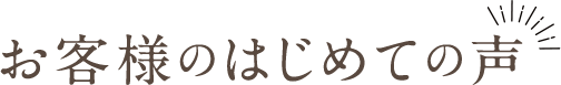 お客様のはじめての声