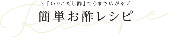 「いりこだし酢」でうまさ広がる 簡単お酢レシピ