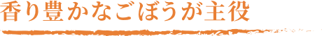香り豊かなごぼうが主役