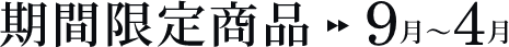 期間限定商品>>9月〜4月