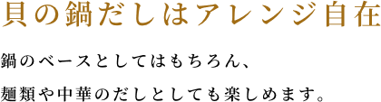 貝の鍋だしはアレンジ自在 鍋のベースとしてはもちろん、麺類や中華のだしとしても楽しめます。