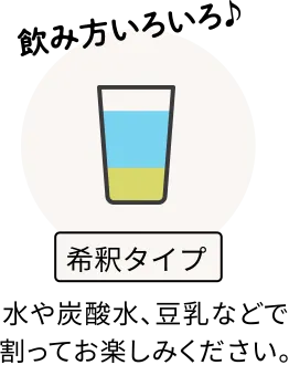 飲み方いろいろ♪ 希釈タイプ 水や炭酸水、豆乳などで割ってお楽しみください。