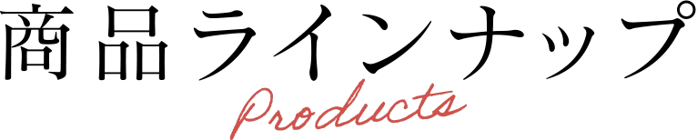 商品ラインナップ Products