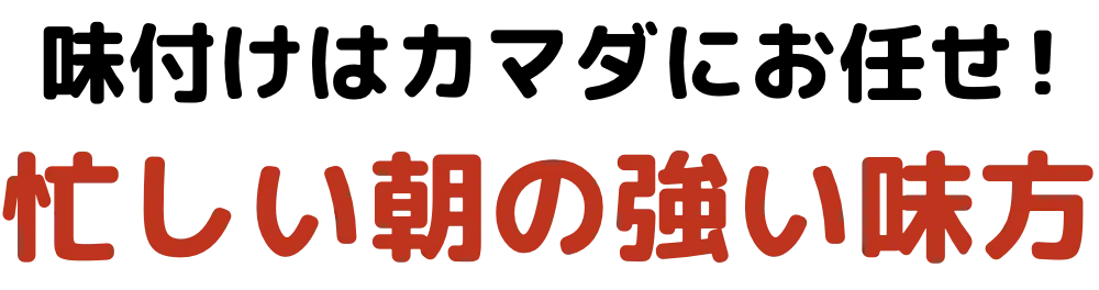  味付けはカマダにお任せ！忙しい朝の強い味方