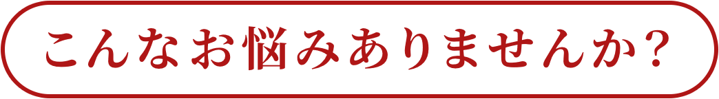 こんなお悩みありませんか？
