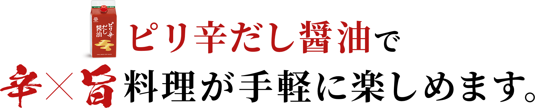 ピリ辛だし醤油で辛×旨料理が手軽に楽しめます。