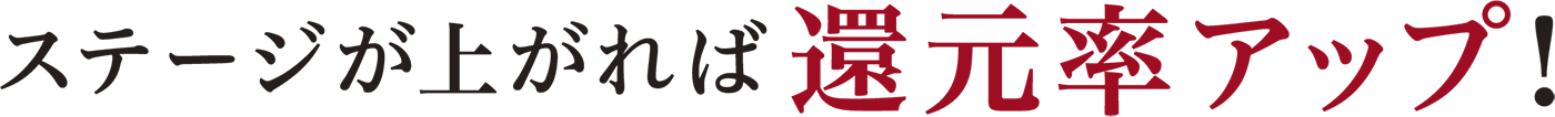 ステージがあがれば還元率アップ！