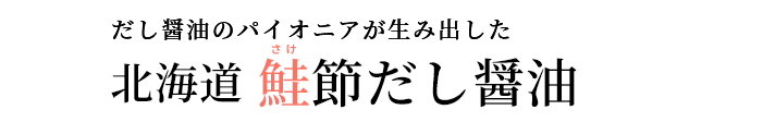だし醤油のパイオニアが生み出した 北海道 鮭節だし醤油