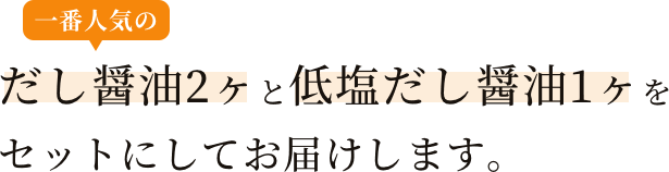 一番人気のだし醤油2ヶと低塩だし醤油1ヶをセットにしてお届けします。