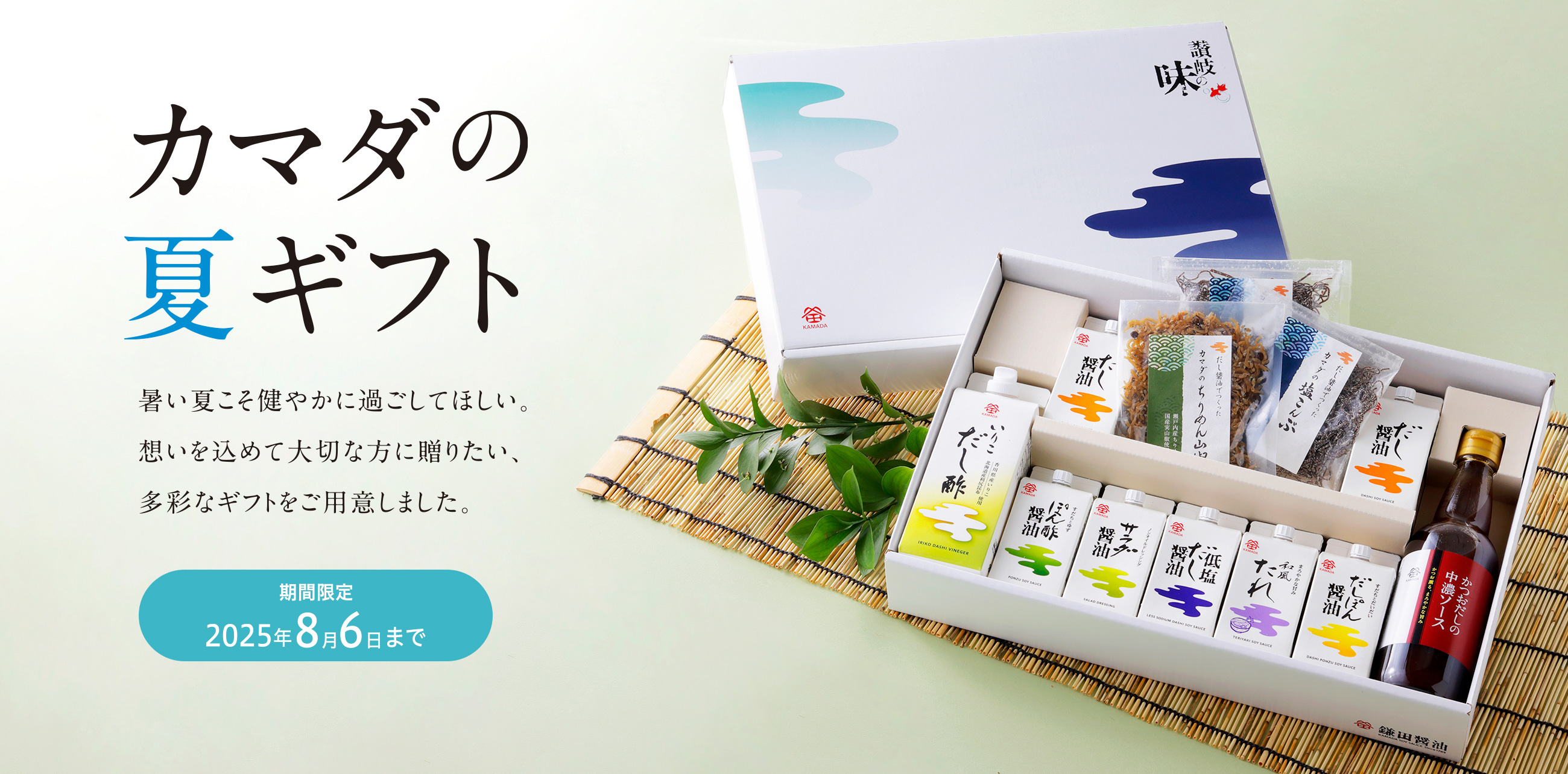 カマダの夏ギフト 暑い夏こそ健やかに過ごしてほしい。想いを込めて大切な方に贈りたい、多彩なギフトをご用意しました。 期間限定2025年8月6日まで