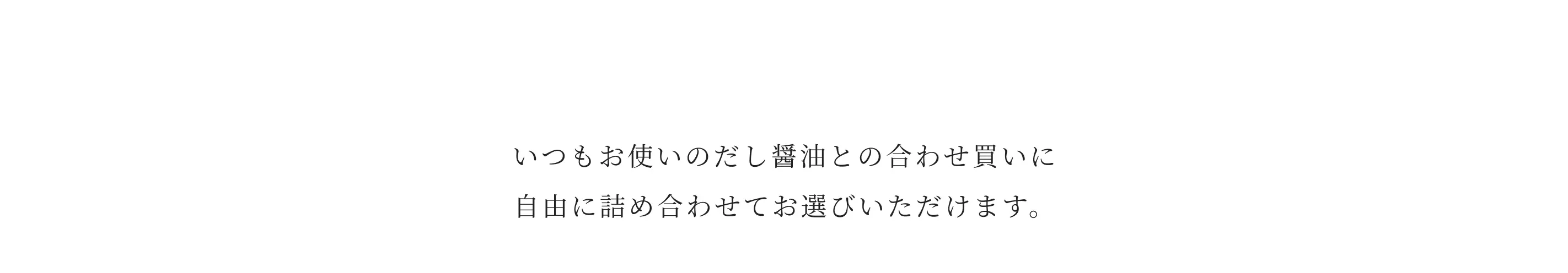 いつもお使いのだし醤油との合わせ買いに自由に詰め合わせてお選びいただけます。