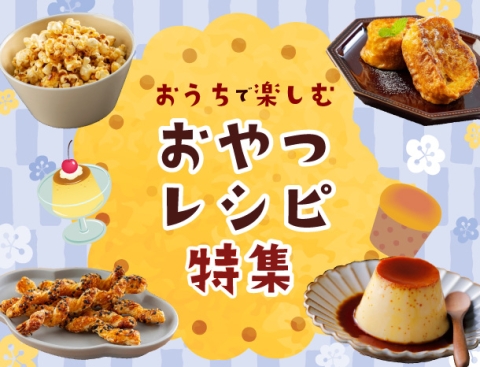 おうちで楽しむ おやつレシピ特集