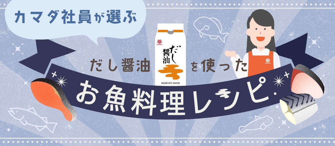 カマダ社員が選ぶ だし醤油を使った お魚料理レシピ